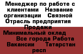 Менеджер по работе с клиентами › Название организации ­ Связной › Отрасль предприятия ­ Продажи › Минимальный оклад ­ 25 000 - Все города Работа » Вакансии   . Татарстан респ.